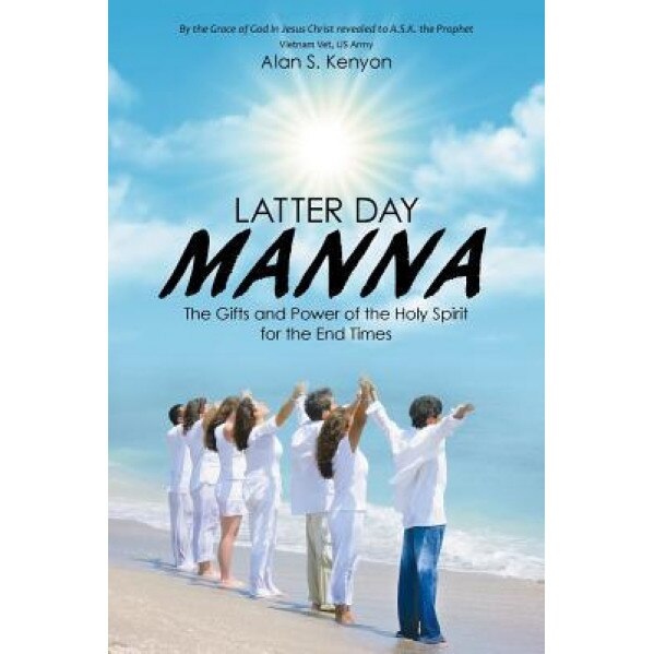 Latter Day Manna: The Gifts and Power of the Holy Spirit for the End Times, Alan S. Kenyon (Author)