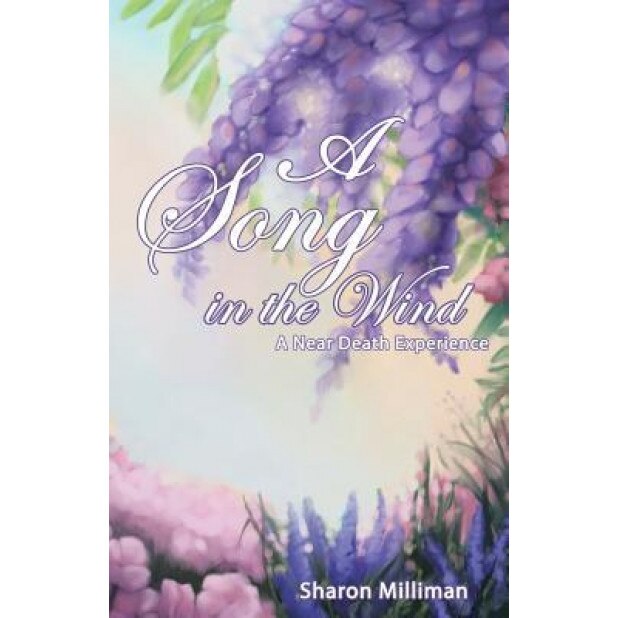 A Song in the Wind: A Near Death Experience, Sharon Milliman (Author)