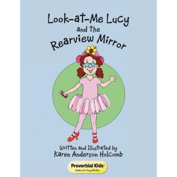 Look-At-Me Lucy and the Rearview Mirror: Proverbial Kids(c), Karen Anderson Holcomb (Author) Look-At-Me Lucy and the Rearview Mirror: Proverbial Kids(c), Karen Anderson Holcomb (Author)