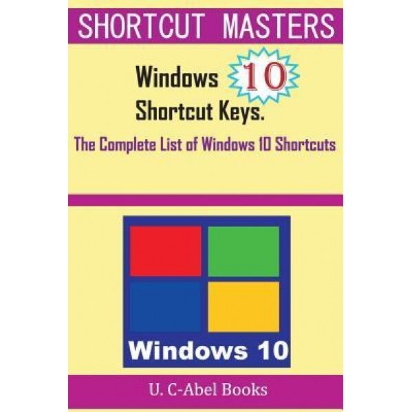 Windows 10 Shortcut Keys: The Complete List of Windows 10 Shortcuts, U. C-Abel Books (Author)