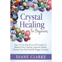 crystal healing for beginners how to use the power of crystals to balance your chakras improve health cleanse your soul and be happy everyday diane clarke author imagen 7_0_
0