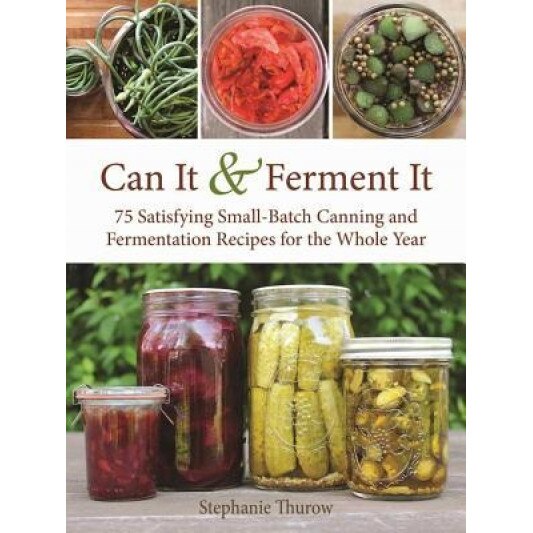 Can It & Ferment It: More Than 75 Satisfying Small-Batch Canning and Fermentation Recipes for the Whole Year, Stephanie Thurow (Author)