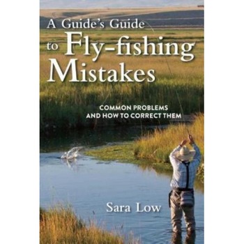 A Guide's Guide to Fly-Fishing Mistakes: Common Problems and How to Correct Them, Sara Low (Author) A Guide's Guide to Fly-Fishing Mistakes: Common Problems and How to Correct Them, Sara Low (Author)