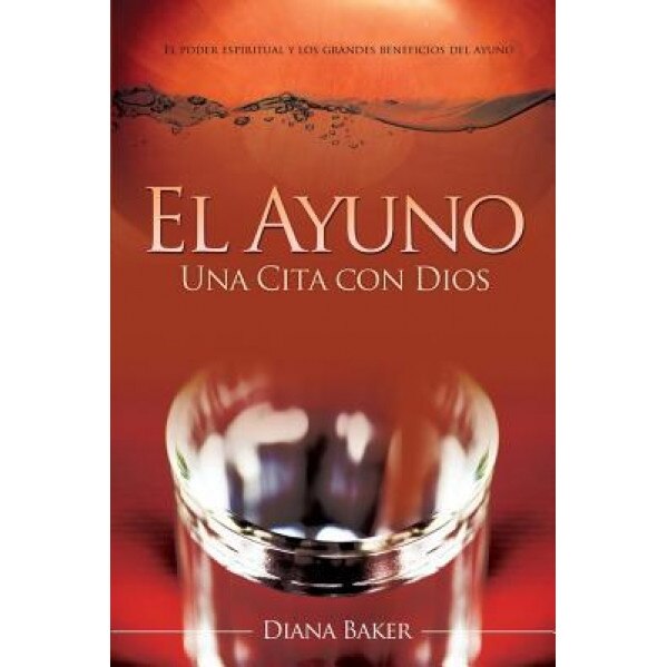 El Ayuno: Una Cita Con Dios: El Poder Espiritual y Los Grandes Beneficios del Ayuno, Diana Baker (Author)