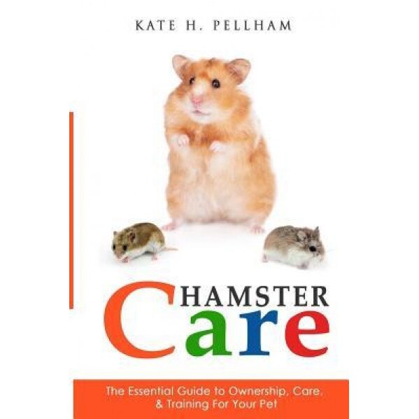 Hamster Care: The Essential Guide to Ownership, Care, & Training for Your Pet, Kate H. Pellham (Author)