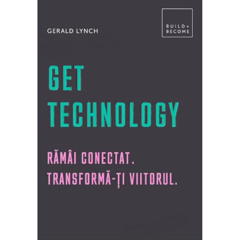 Get Technology. Ramai conectat. Transforma-ti viitorul - Gerald Lynch