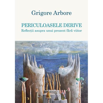 Periculoasele derive - Grigore Arbore Periculoasele derive - Grigore Arbore