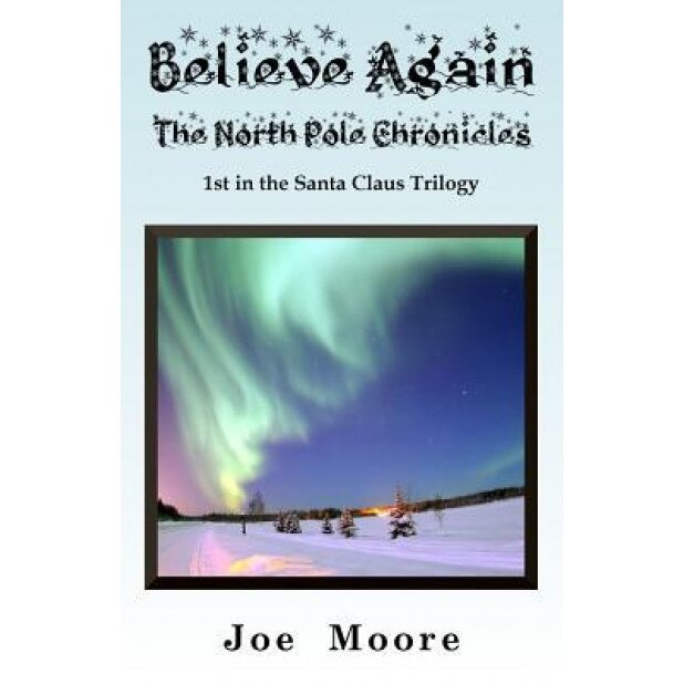 Believe Again, the North Pole Chronicles, Joe Moore (Author)