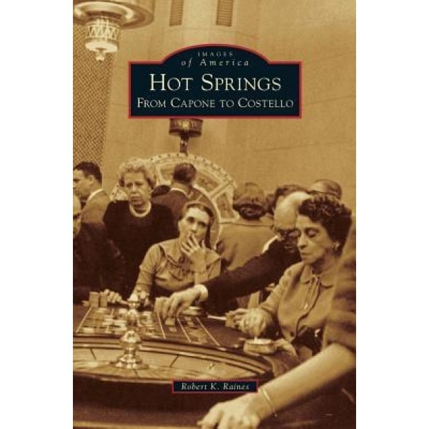 Hot Springs: From Capone to Costello, Robert K. Raines (Author)