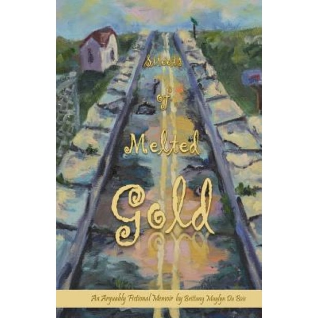 Streets of Melted Gold: An Arguably Fictional Memoir, Brittany Du Bois (Author)