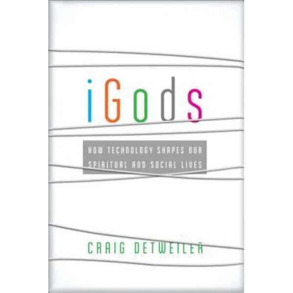 IGods: How Technology Shapes Our Spiritual and Social Lives, Craig Detweiler (Author)