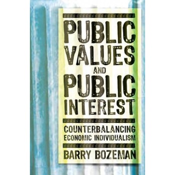 Public Values and Public Interest: Counterbalancing Economic Individualism, Barry Bozeman (Author) Public Values and Public Interest: Counterbalancing Economic Individualism, Barry Bozeman (Author)