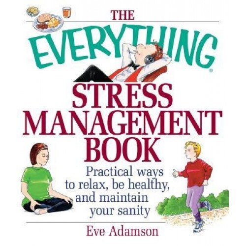 The Everything Stress Management Book: Practical Ways to Relax, Be Healthy, and Maintain Your Sanity, Eve Adamson