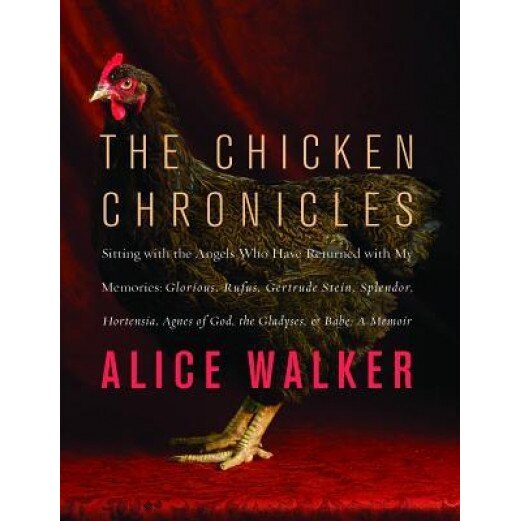 The Chicken Chronicles: Sitting with the Angels Who Have Returned with My Memories: Glorious, Rufus, Gertrude Stein, Splendor, Hortensia, Agne, Alice Walker (Author)