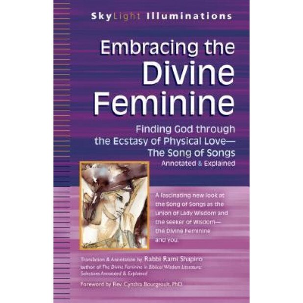 Embracing the Divine Feminine: Finding God Through God the Ecstasy of Physical Love--The Song of Songs Annotated & Explained, Rami Shapiro (Translator)