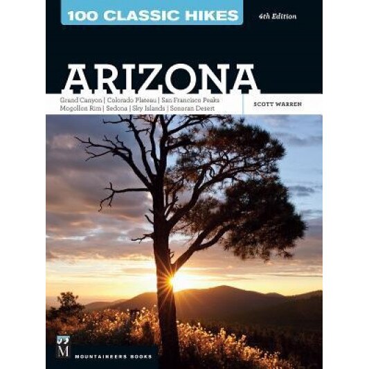 100 Classic Hikes Arizona: Grand Canyon, Colorado Plateau, San Francisco Peaks, Mogollon Rim, Sedona, Sky Islands, Sonoran Desert, Scott S. Warren (Author)