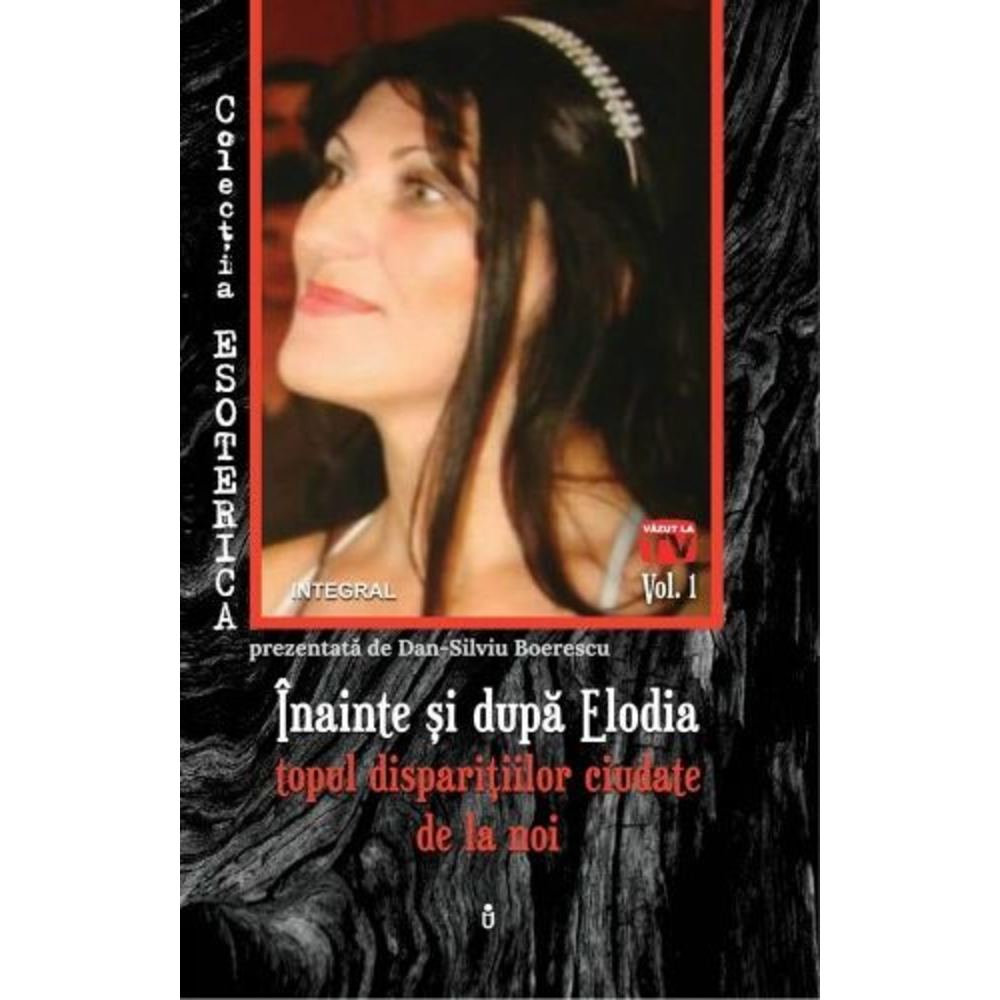 Inainte si dupa Elodia - topul disparitiilor ciudate de la noi. Esoterica - Dan-Silviu Boerescu