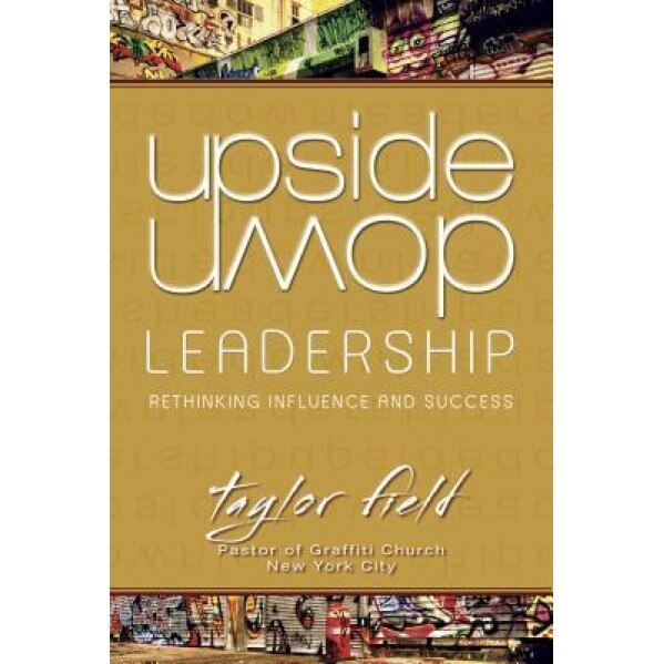 Upside-Down Leadership: Rethinking Influence and Success, Taylor Field (Author)