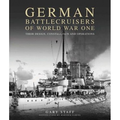German Battlecruisers of World War One: Their Design, Construction and Operations, Gary Staff (Author)