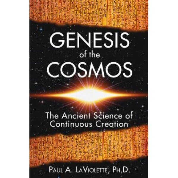 Genesis of the Cosmos: The Ancient Science of Continuous Creation, Paul A. LaViolette