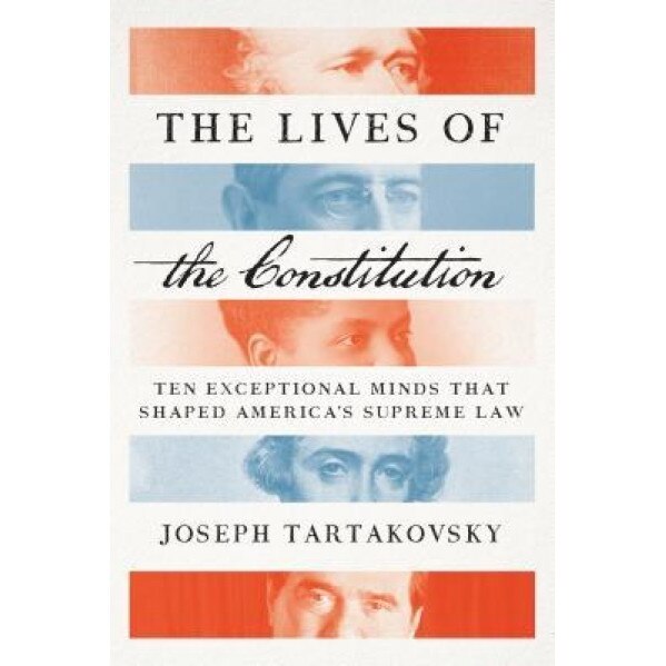 The Lives of the Constitution: Ten Exceptional Minds That Shaped America's Supreme Law, Joseph Tartakovsky (Author)