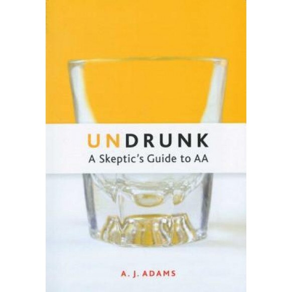Undrunk: A Skeptic's Guide to AA, A. J. Adams