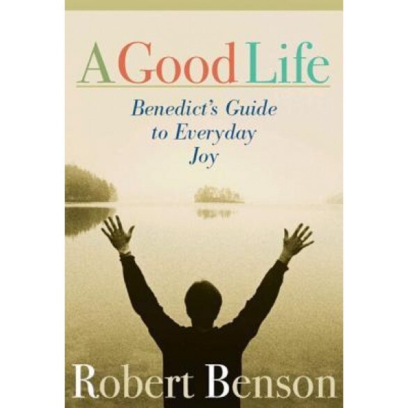 A Good Life: Benedict's Guide to Everyday Joy, Robert Benson (Author)