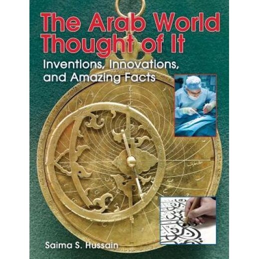 The Arab World Thought of It: Inventions, Innovations, and Amazing Facts, Saima S. Hussain (Author)