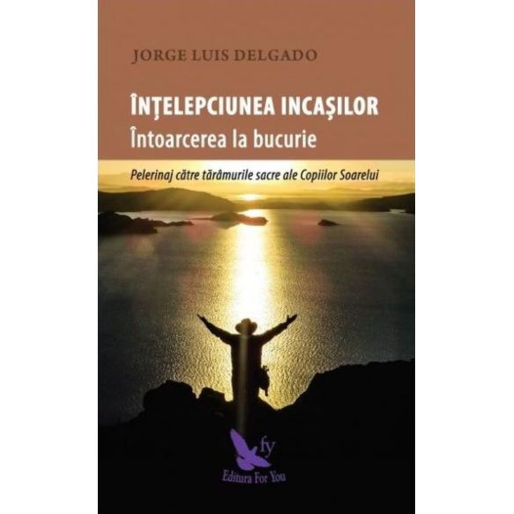 Intelepciunea incasilor. Intoarcerea la bucurie - Jorge Luis Delgado
