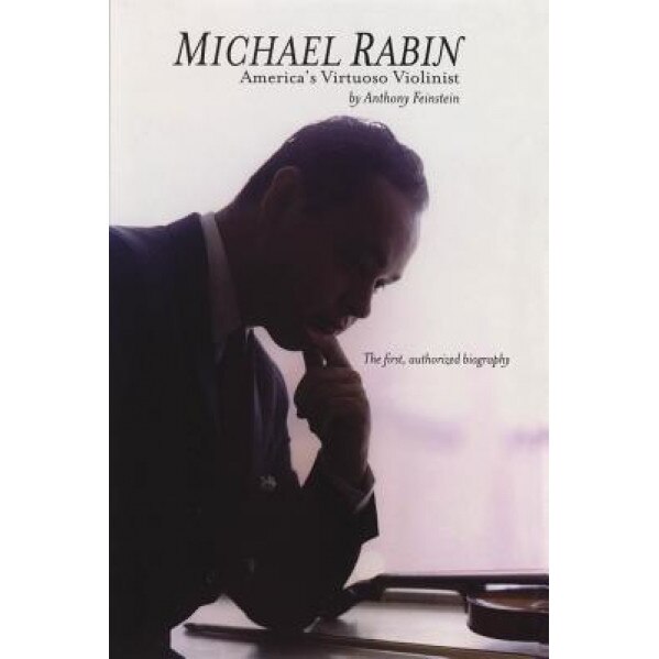 Michael Rabin: America's Virtuoso Violinist, Anthony Feinstein (Author)