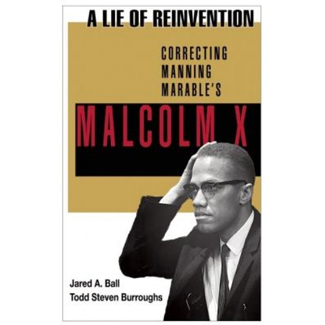 A Lie of Reinvention: Correcting Manning Marable's Malcolm X, Jared Ball (Editor)