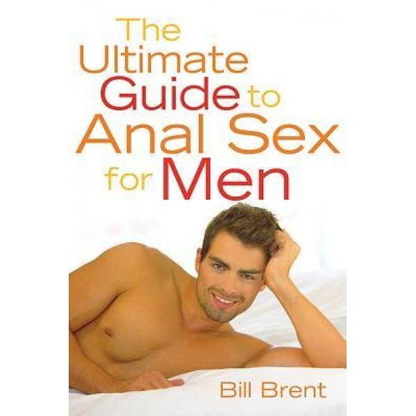 The Ultimate Guide to Anal Sex for Men, Bill Brent