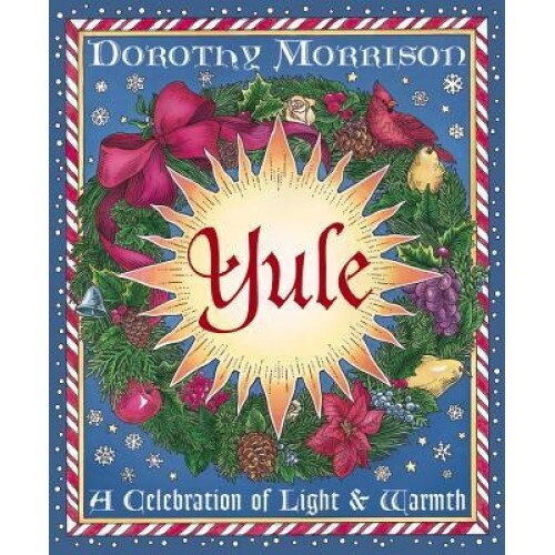 Yule: A Celebration of Light & Warmth, Dorothy Morrison