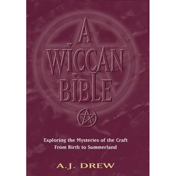 A Wiccan Bible: Exploring the Mysteries of the Craft from Birth to Summerland, A. J. Drew