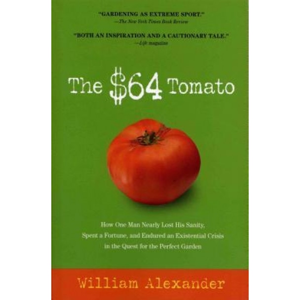 The $64 Tomato: How One Man Nearly Lost His Sanity, Spent a Fortune, and Endured an Existential Crisis in the Quest for the Perfect Ga, William Alexander