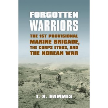 Forgotten Warriors: The 1st Provisional Marine Brigade, the Corps Ethos, and the Korean War, T. X. Hammes (Author) Forgotten Warriors: The 1st Provisional Marine Brigade, the Corps Ethos, and the Korean War, T. X. Hammes (Author)