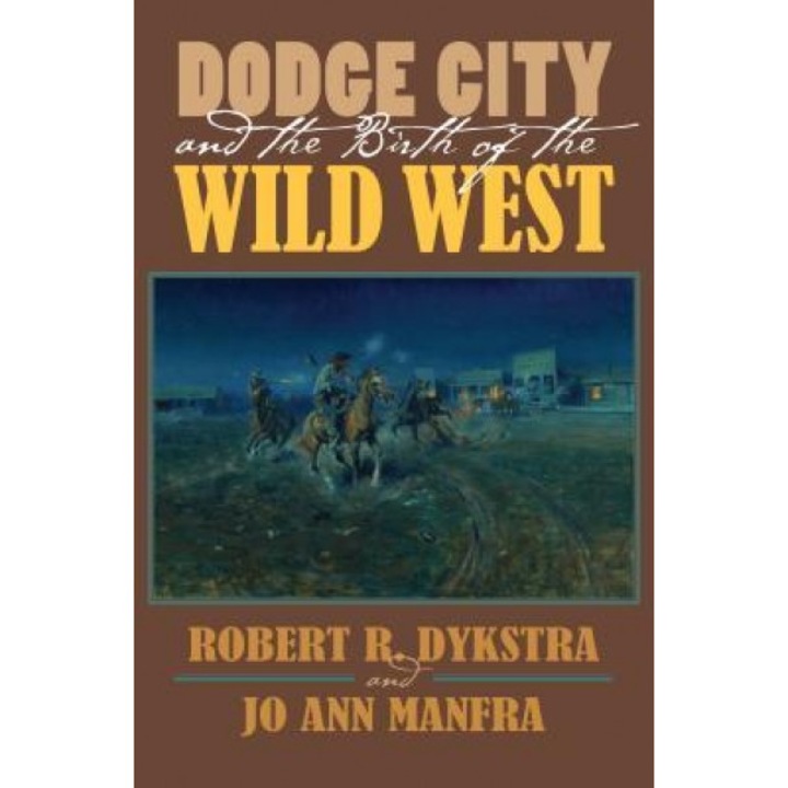 Dodge City and the Birth of the Wild West, Robert R. Dykstra (Author)