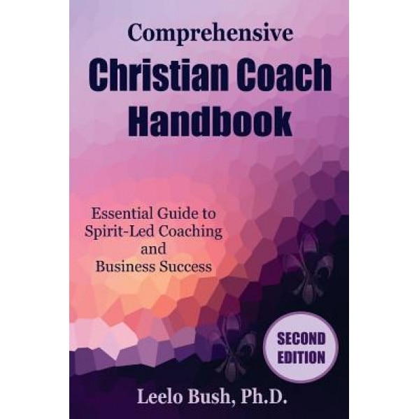 Comprehensive Christian Coach Handbook, Second Edition: Essential Guide to Spirit-Led Coaching and Business Success, Leelo Bush Phd (Author)