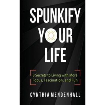 Spunkify Your Life: 8 Secrets to Living with More Focus, Fascination, and Fun, Cynthia Mendenhall (Author) Spunkify Your Life: 8 Secrets to Living with More Focus, Fascination, and Fun, Cynthia Mendenhall (Author)