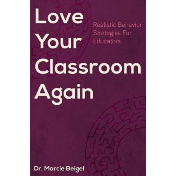 Love Your Classroom Again: Realistic Behavior Strategies for Educators, Dr Marcie Beigel (Author)