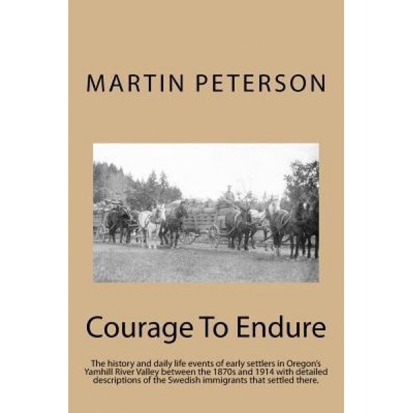 Courage to Endure: The History and Daily Life Events of Early Settlers in Oregon's Yamhill River Valley Between the 1870s and 1914 with D, Martin Severin Peterson (Author)
