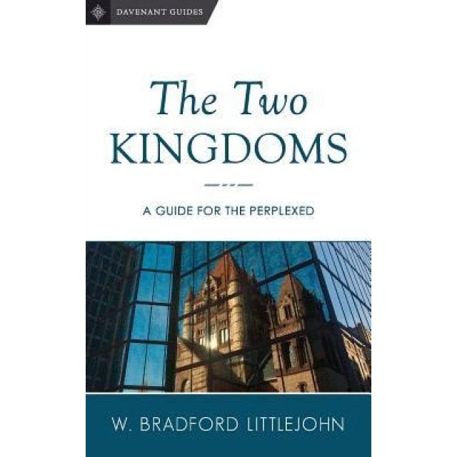 The Two Kingdoms: A Guide for the Perplexed, Dr W. Bradford Littlejohn (Author)