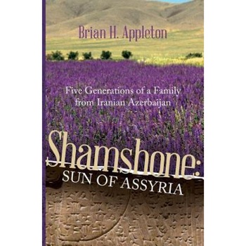 Shamshone: Sun of Assyria: Five Generations of a Family from Iranian Azerbaijan, Brian Hanson Appleton (Author) Shamshone: Sun of Assyria: Five Generations of a Family from Iranian Azerbaijan, Brian Hanson Appleton (Author)