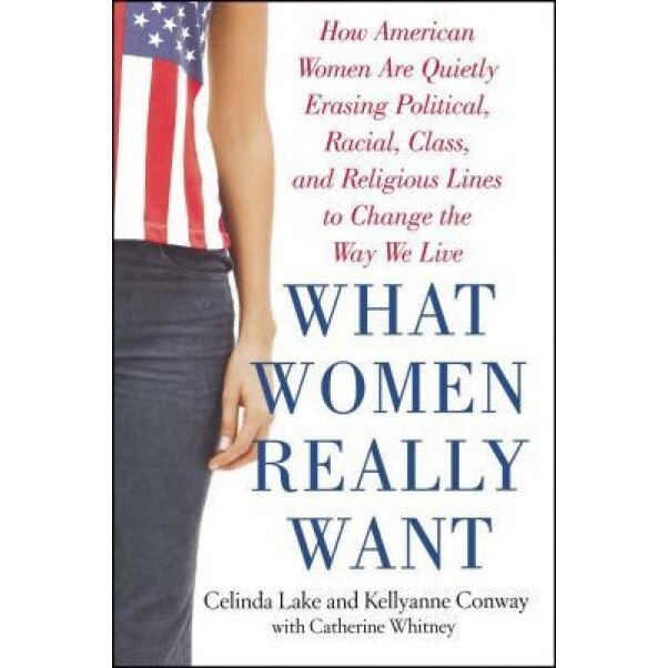 What Women Really Want: How American Women Are Quietly Erasing Political, Racial, Class, and Religious Lines to Change the Way We Live, Celinda Lake (Author)
