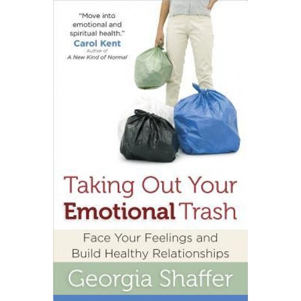 Taking Out Your Emotional Trash: Face Your Feelings and Build Healthy Relationships, Georgia Shaffer
