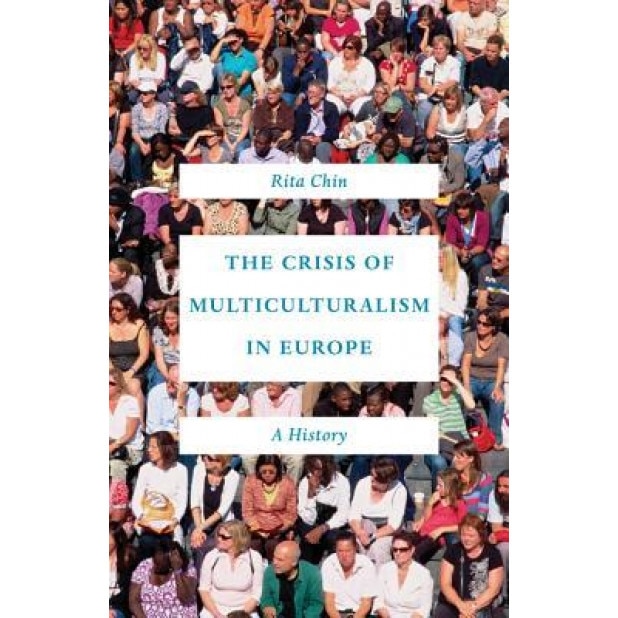 The Crisis of Multiculturalism in Europe: A History, Rita Chin (Author)