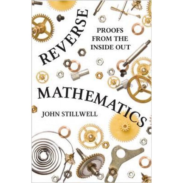 Reverse Mathematics: Proofs from the Inside Out, John Stillwell (Author)
