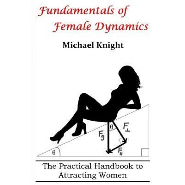 Fundamentals of Female Dynamics: The Practical Handbook to Attracting Women, MR Michael Knight (Author)