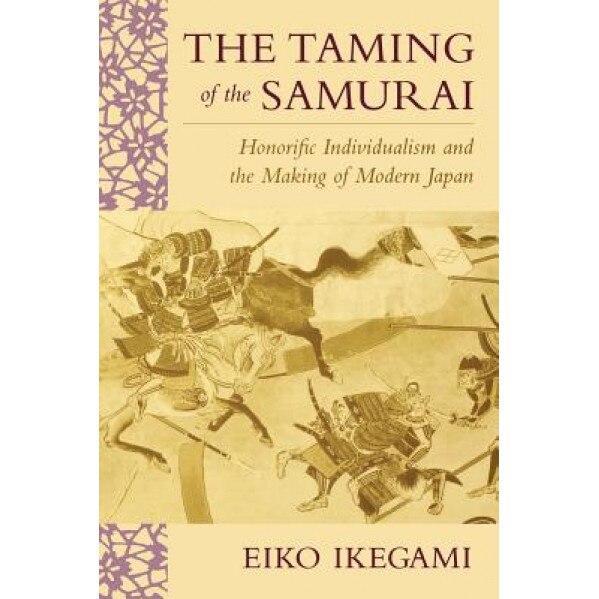 The Taming of the Samurai: Honorific Individualism and the Making of Modern Japan, Eiko Ikegami (Author)