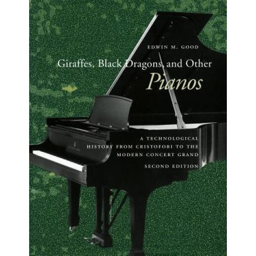 Giraffes, Black Dragons, and Other Pianos: A Technological History from Cristofori to the Modern Concert Grand, Second Edition, Edwin M. Good (Author)